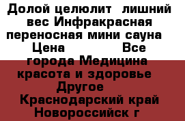 Долой целюлит, лишний вес Инфракрасная переносная мини-сауна › Цена ­ 14 500 - Все города Медицина, красота и здоровье » Другое   . Краснодарский край,Новороссийск г.